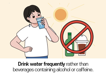 Drink water frequently rather than beverages containing alcohol or caffeine.