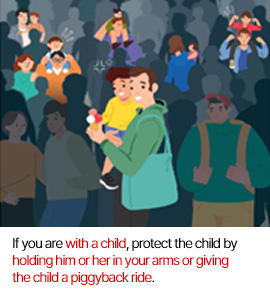 If you are with a child, protect the child by holding him or her in your arms or giving the child a piggyback ride.